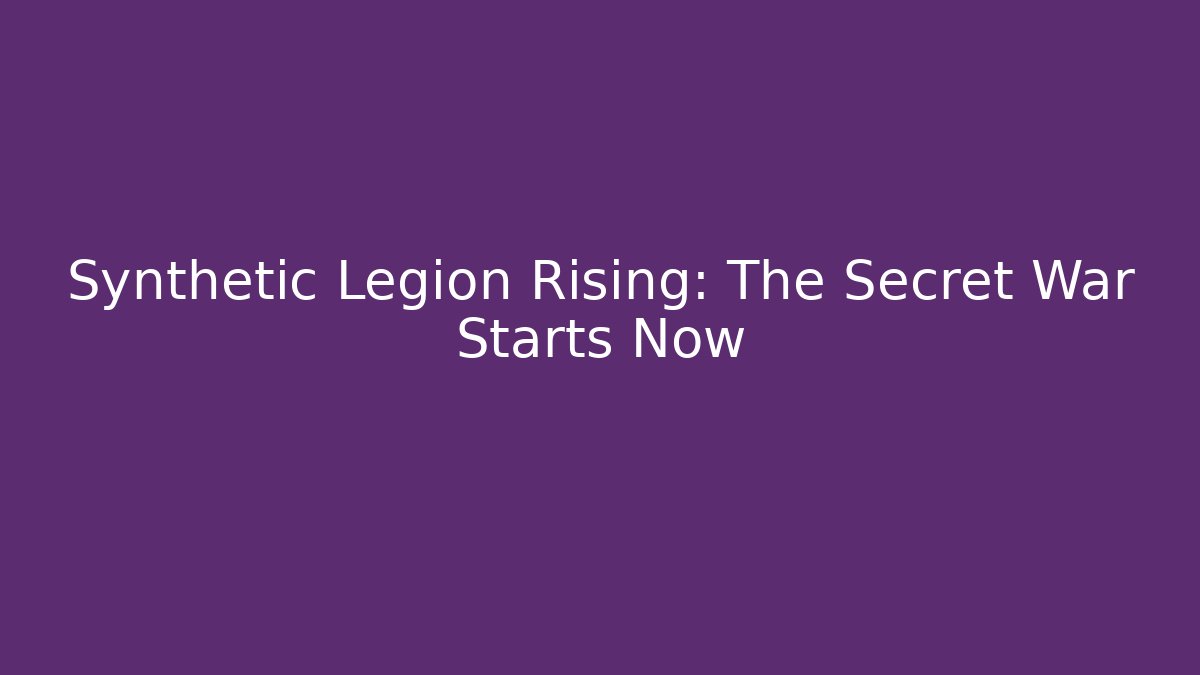 Synthetic Legion Rising: The Secret War Starts Now