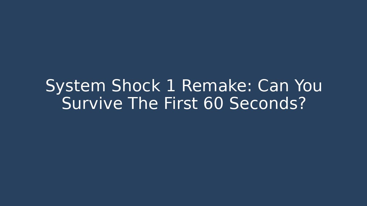 System Shock 1 Remake: Can You Survive The First 60 Seconds?