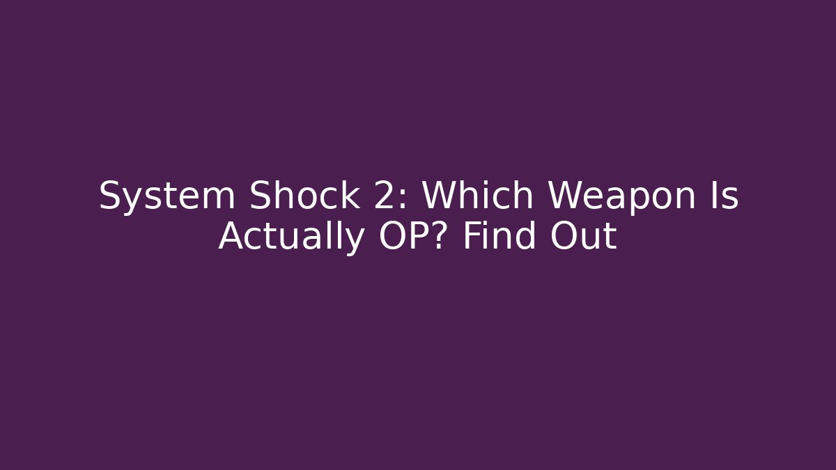 System Shock 2: Which Weapon Is Actually OP? Find Out - Create More Assets