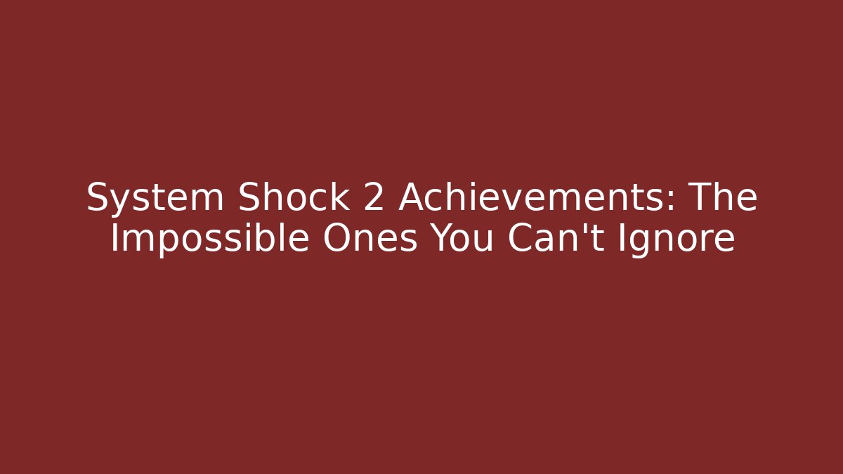 System Shock 2 Achievements: The Impossible Ones You Can't Ignore