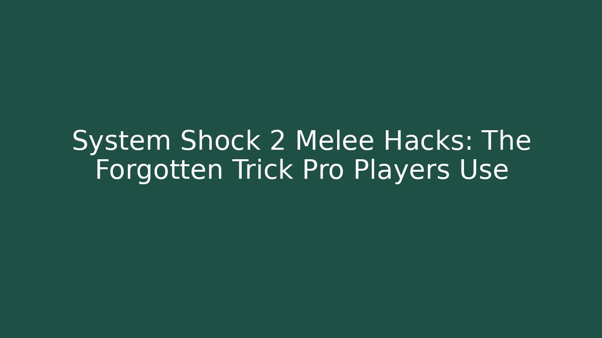 System Shock 2 Melee Hacks: The Forgotten Trick Pro Players Use