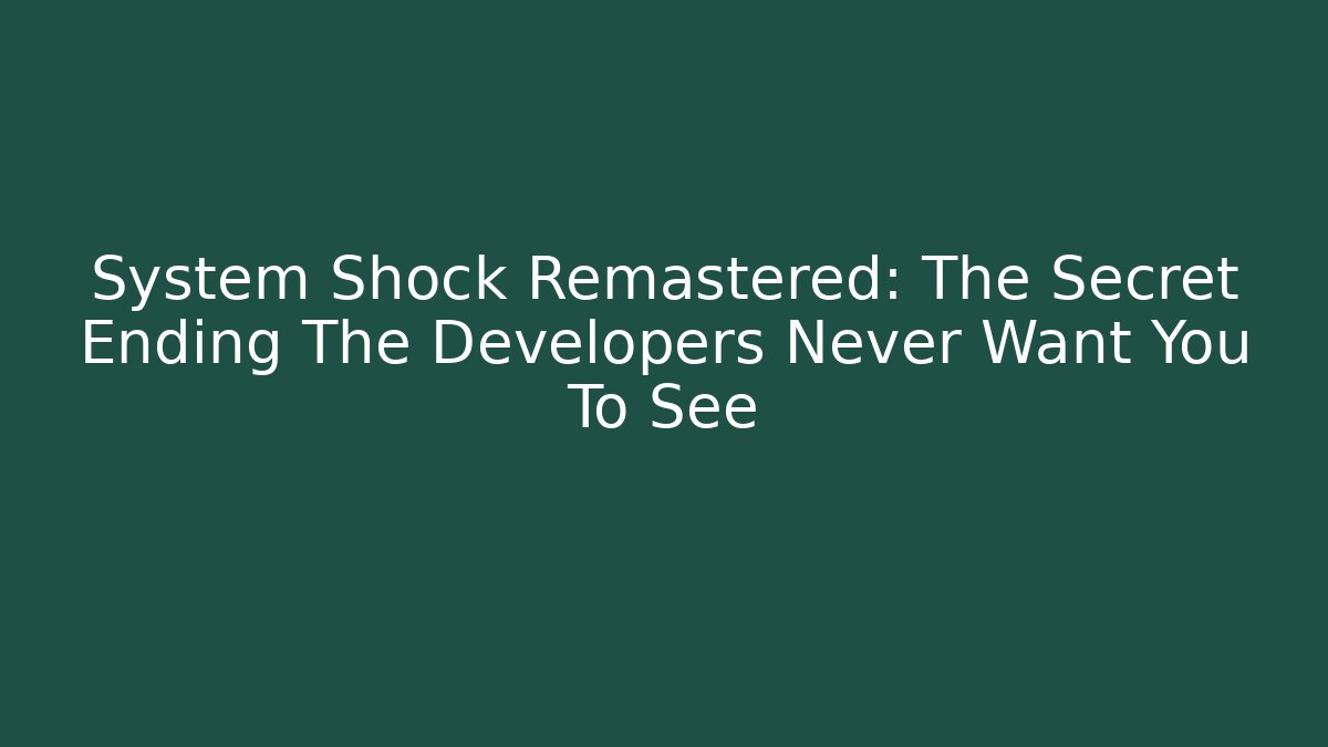 System Shock Remastered: The Secret Ending The Developers Never Want You To See