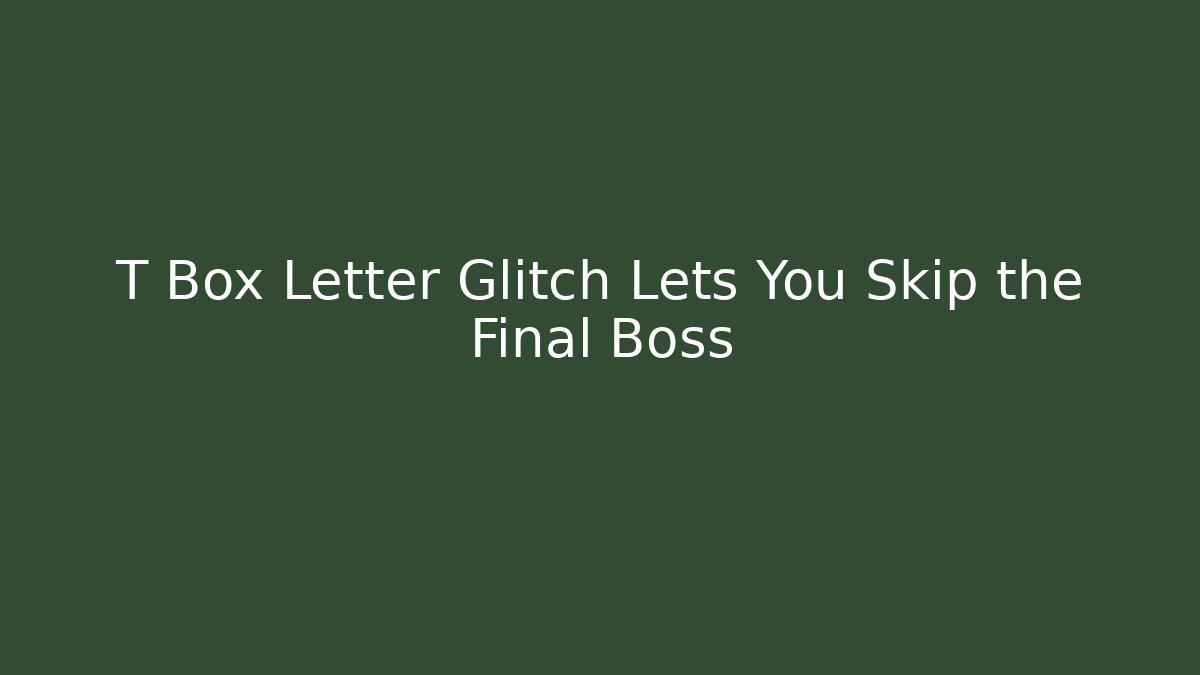 T Box Letter Glitch Lets You Skip the Final Boss - Create More Assets