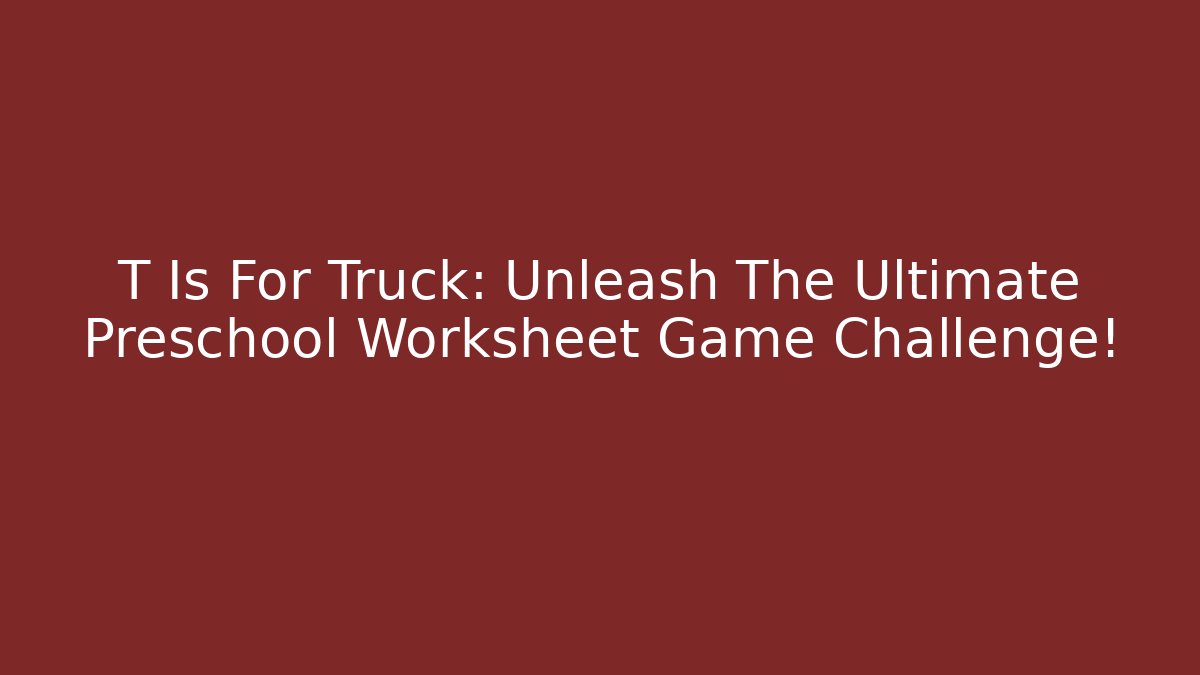 T Is For Truck: Unleash The Ultimate Preschool Worksheet Game Challenge!