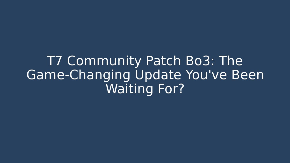 T7 Community Patch Bo3: The Game-Changing Update You've Been Waiting For?