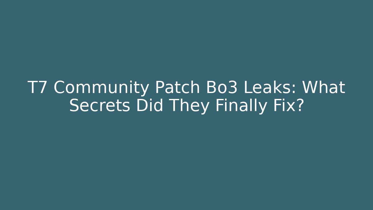 T7 Community Patch Bo3 Leaks: What Secrets Did They Finally Fix?