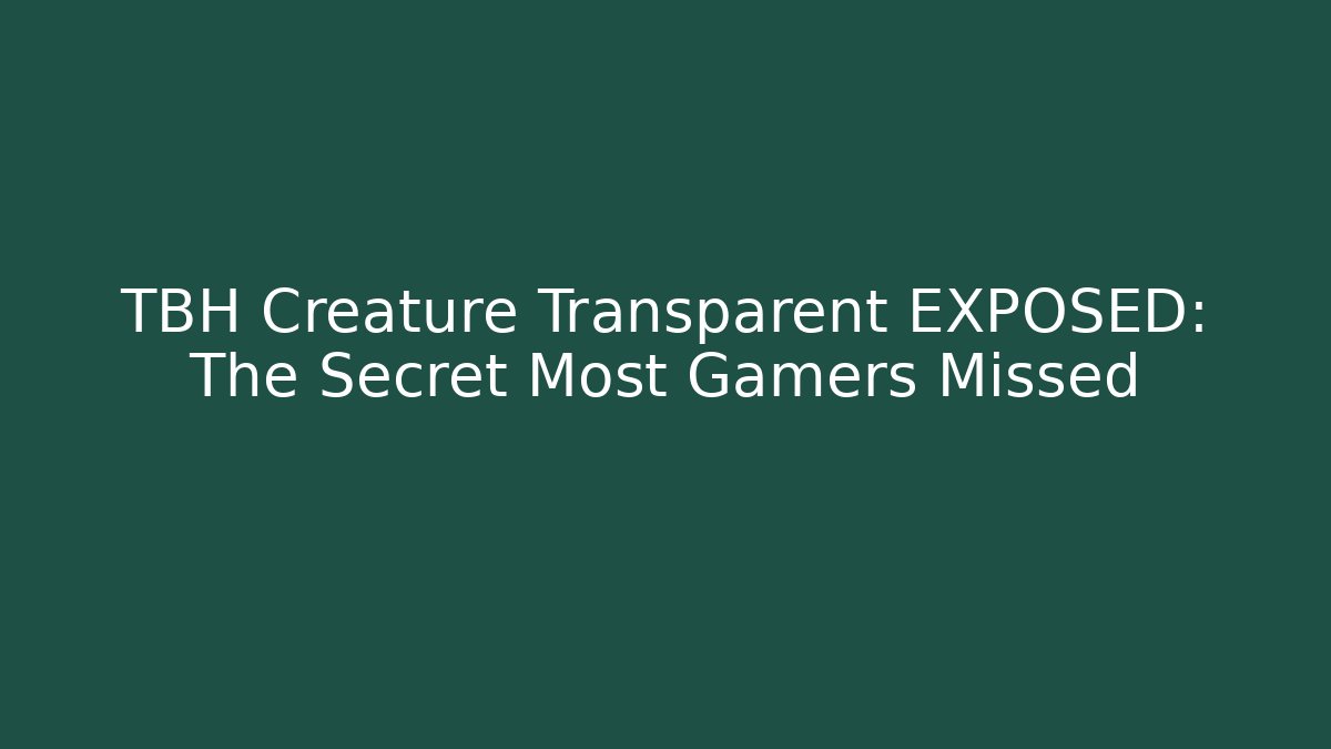 TBH Creature Transparent EXPOSED: The Secret Most Gamers Missed