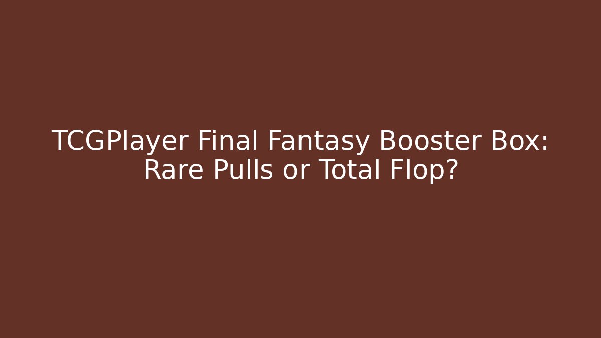 TCGPlayer Final Fantasy Booster Box: Rare Pulls or Total Flop? - Create More Assets