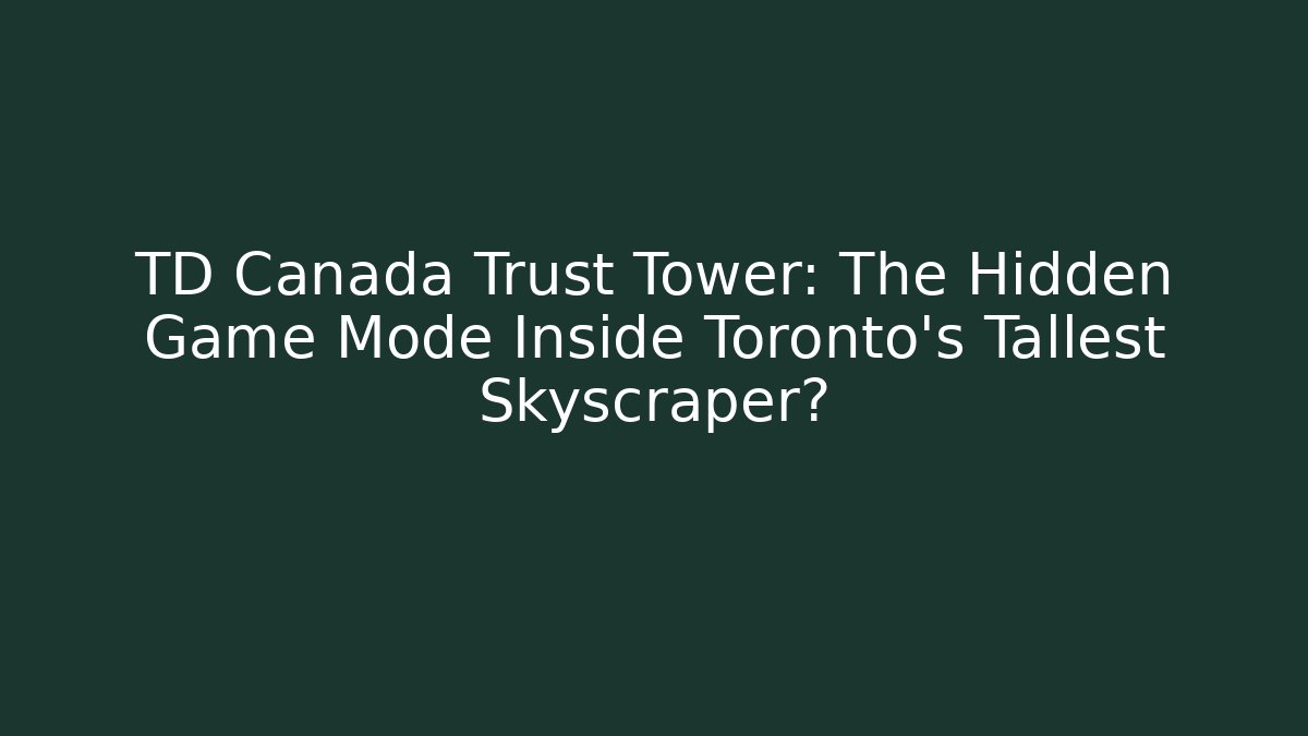 TD Canada Trust Tower: The Hidden Game Mode Inside Toronto's Tallest Skyscraper?
