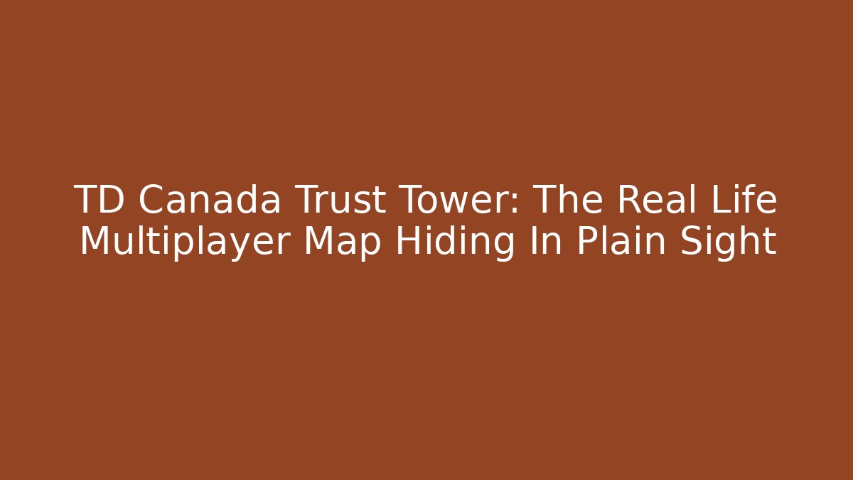 TD Canada Trust Tower: The Real Life Multiplayer Map Hiding In Plain Sight
