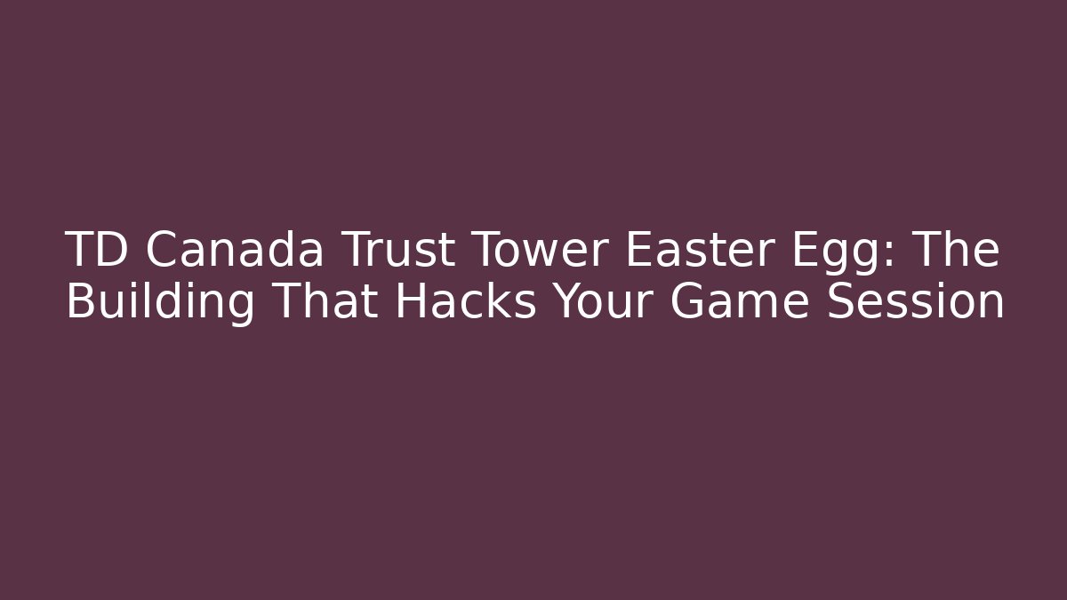 TD Canada Trust Tower Easter Egg: The Building That Hacks Your Game Session