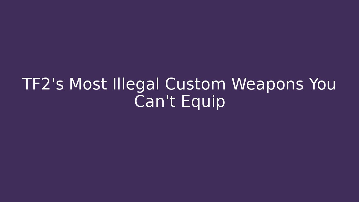 TF2's Most Illegal Custom Weapons You Can't Equip