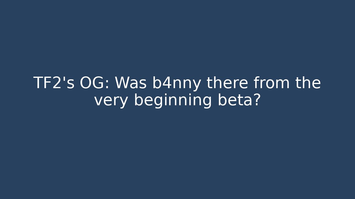 TF2's OG: Was b4nny there from the very beginning beta? - Create More Assets