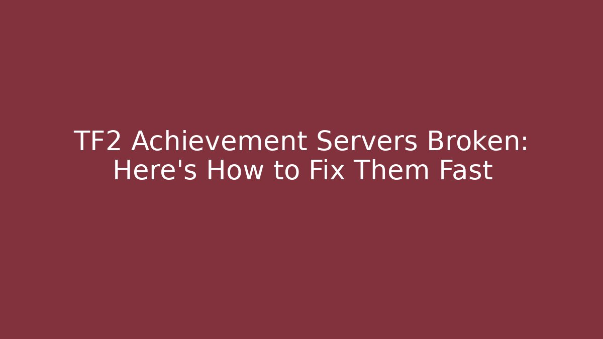 TF2 Achievement Servers Broken: Here's How to Fix Them Fast