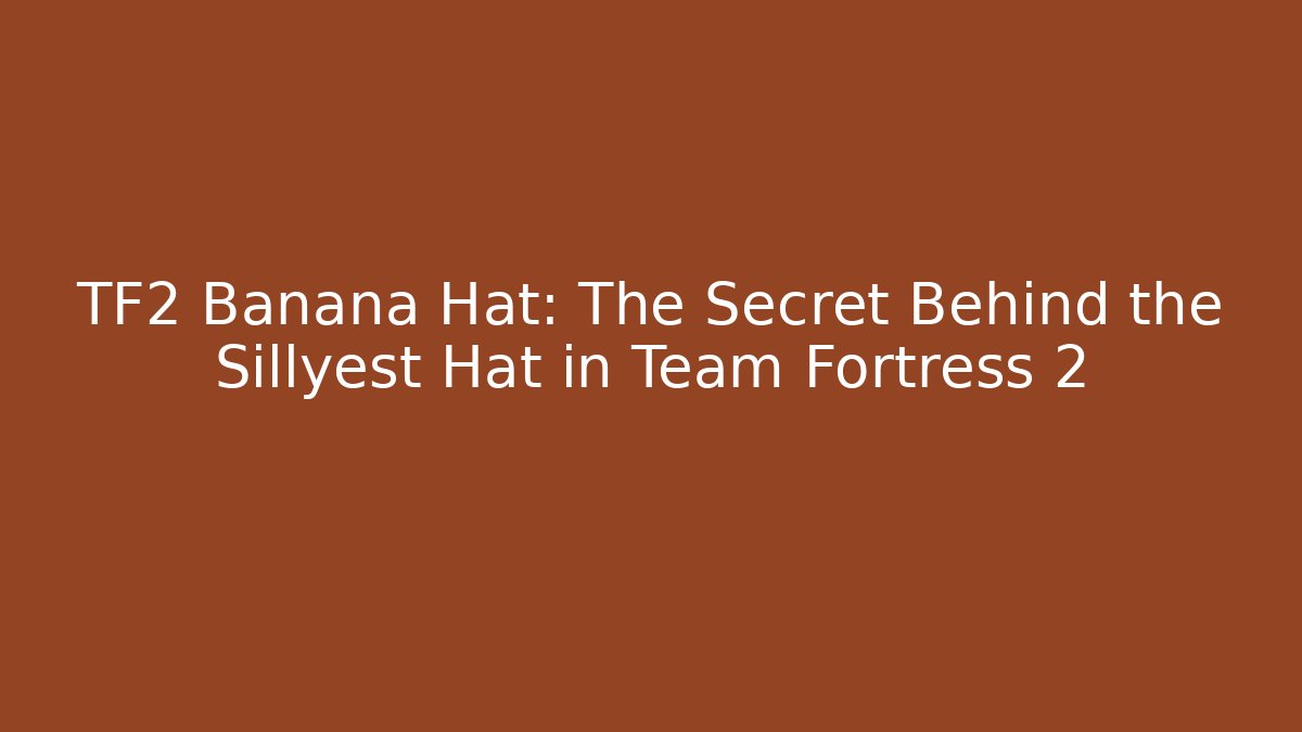 TF2 Banana Hat: The Secret Behind the Sillyest Hat in Team Fortress 2