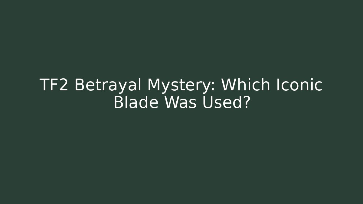 TF2 Betrayal Mystery: Which Iconic Blade Was Used?