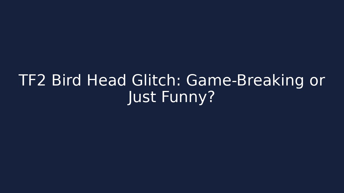 TF2 Bird Head Glitch: Game-Breaking or Just Funny?