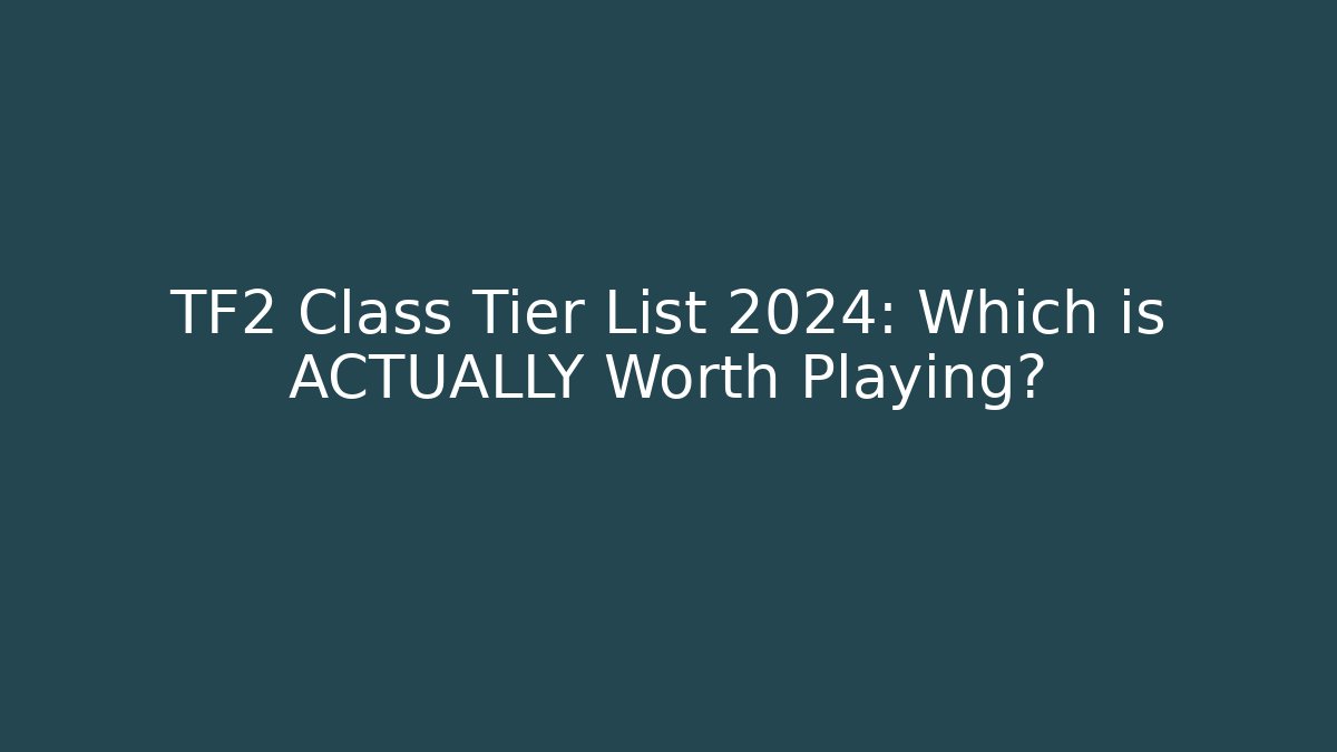 TF2 Class Tier List 2024: Which is ACTUALLY Worth Playing?