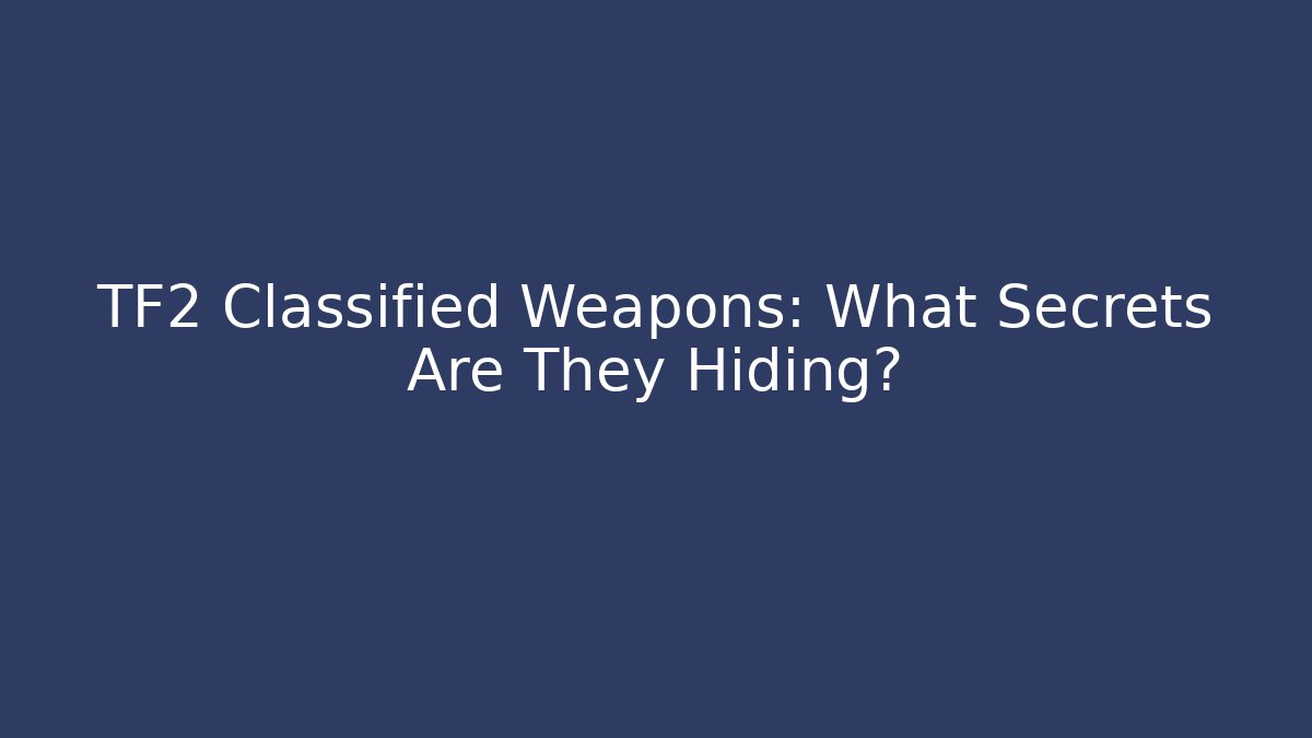 TF2 Classified Weapons: What Secrets Are They Hiding?