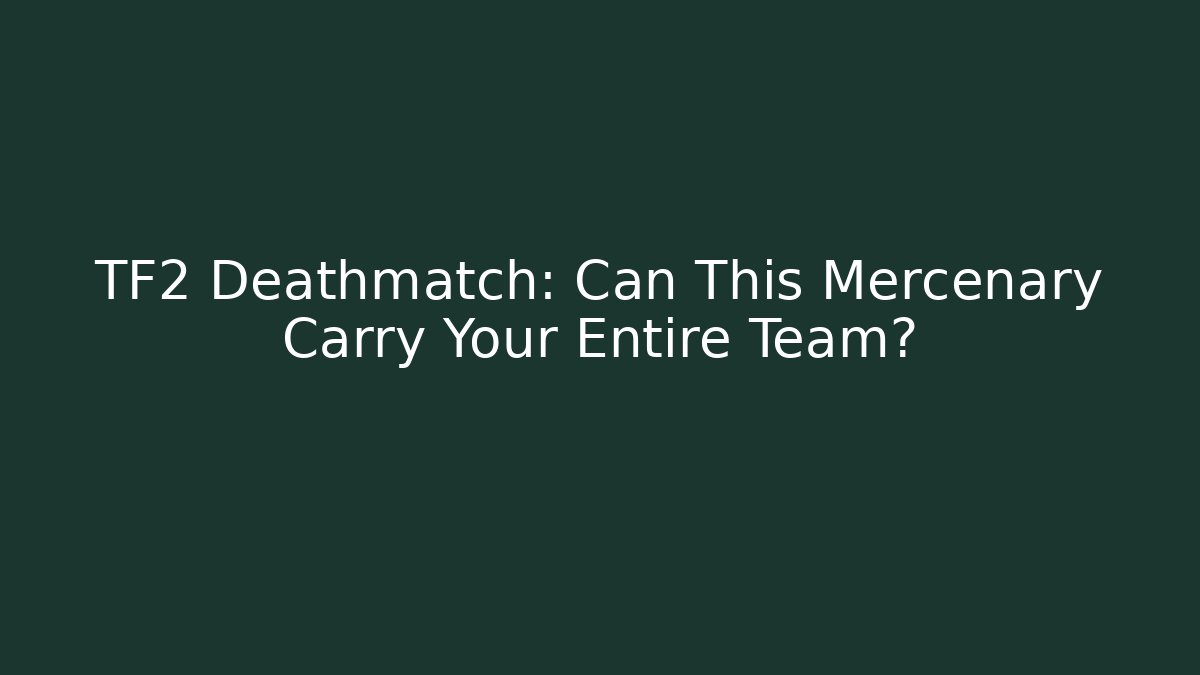 TF2 Deathmatch: Can This Mercenary Carry Your Entire Team?