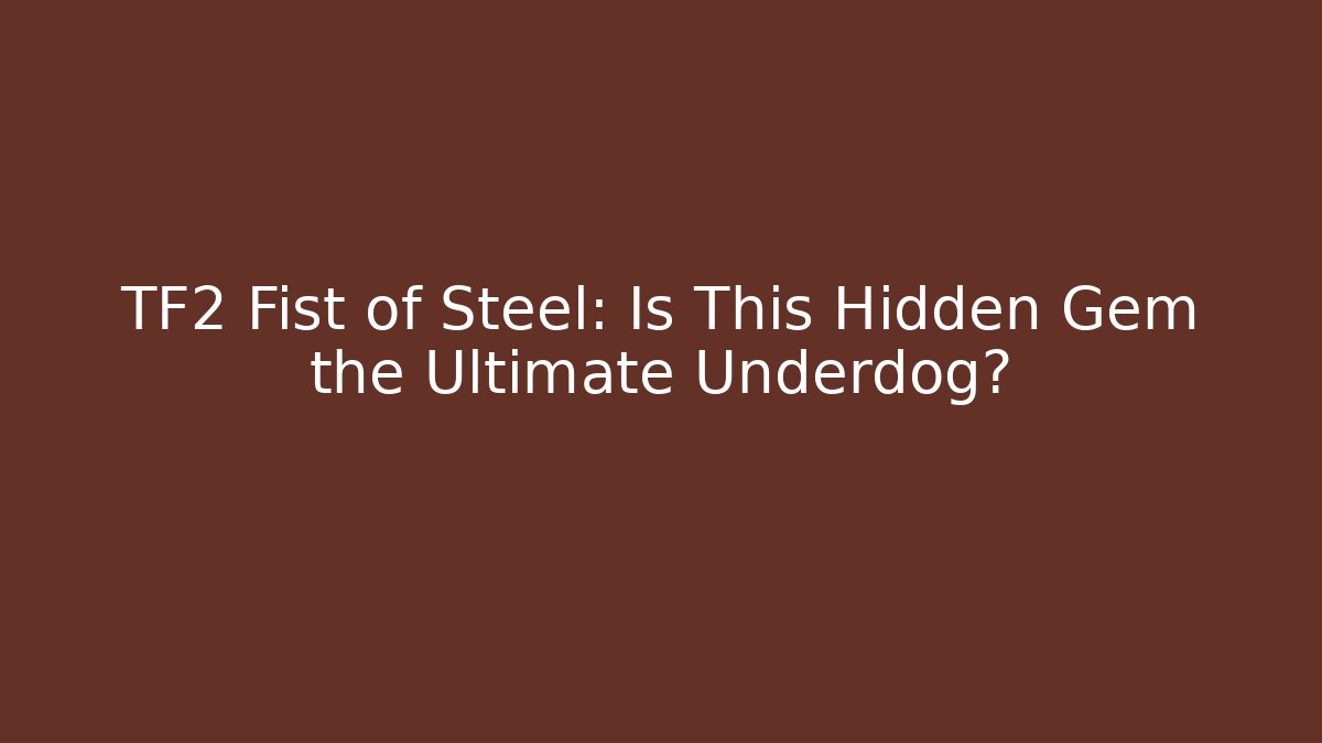 TF2 Fist of Steel: Is This Hidden Gem the Ultimate Underdog?