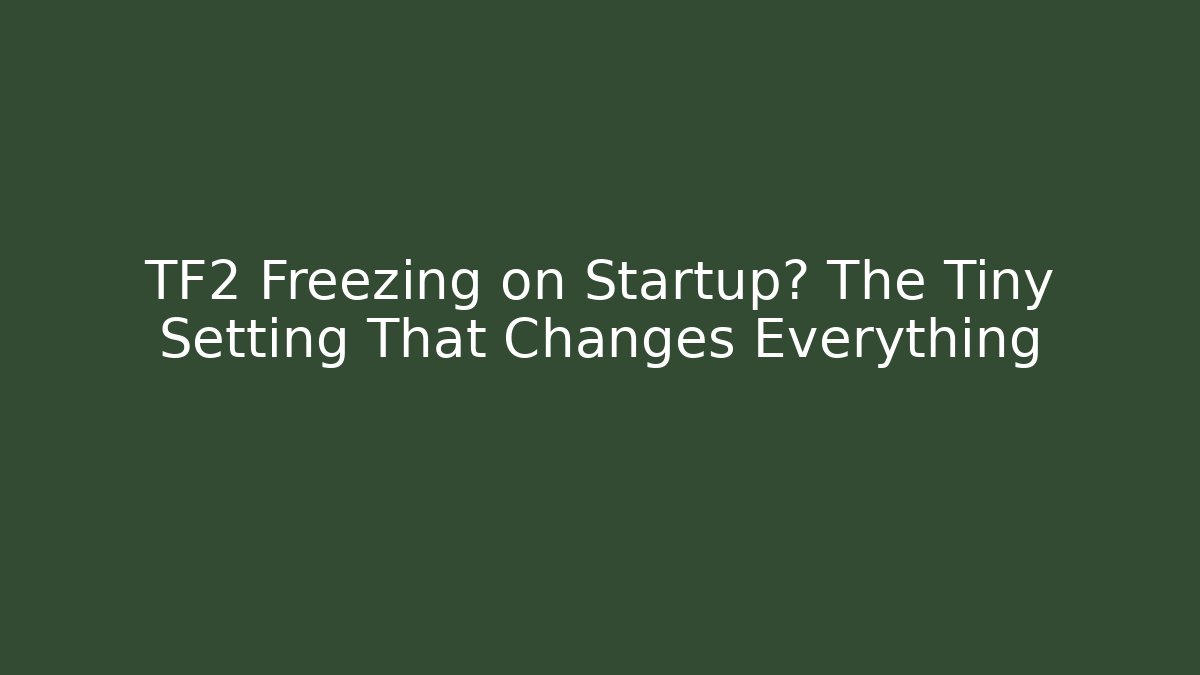 TF2 Freezing on Startup? The Tiny Setting That Changes Everything