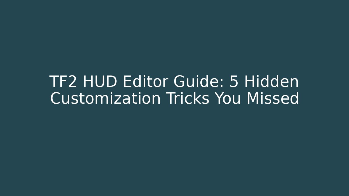 TF2 HUD Editor Guide: 5 Hidden Customization Tricks You Missed