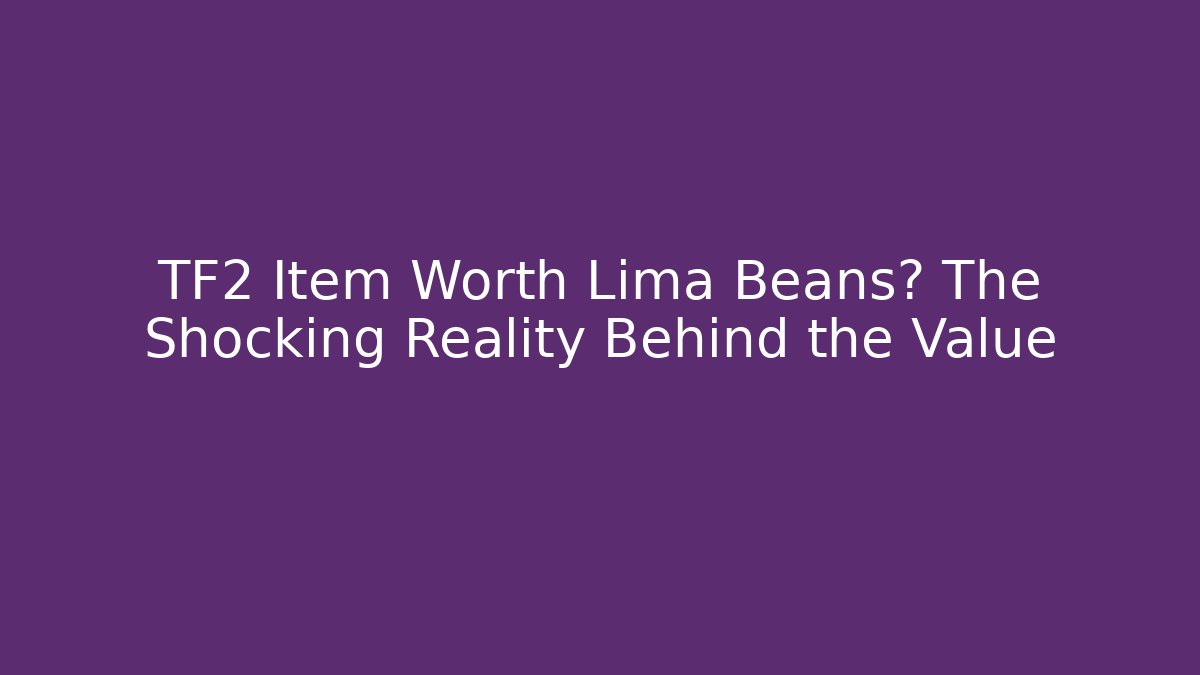 TF2 Item Worth Lima Beans? The Shocking Reality Behind the Value
