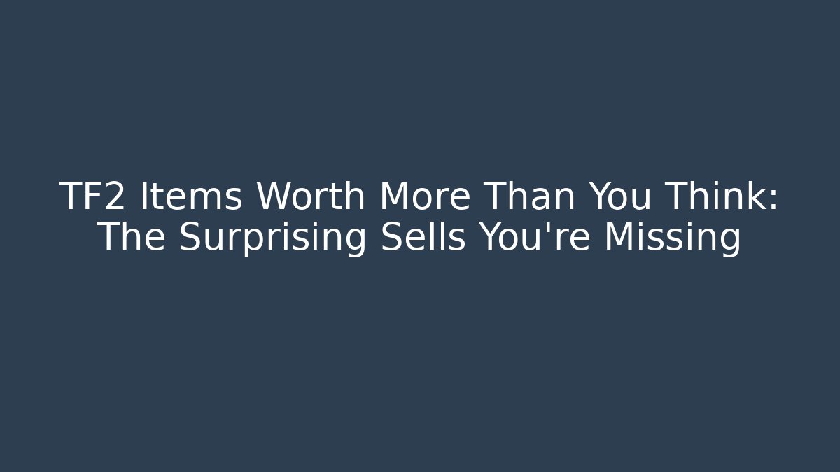 TF2 Items Worth More Than You Think: The Surprising Sells You're Missing