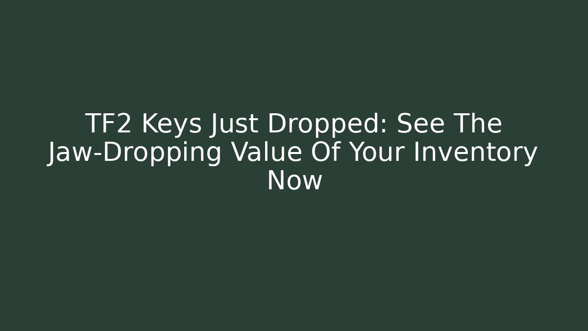 TF2 Keys Just Dropped: See The Jaw-Dropping Value Of Your Inventory Now