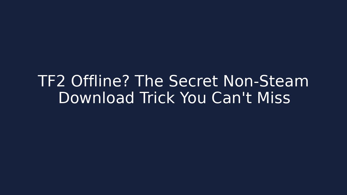 TF2 Offline? The Secret Non-Steam Download Trick You Can't Miss