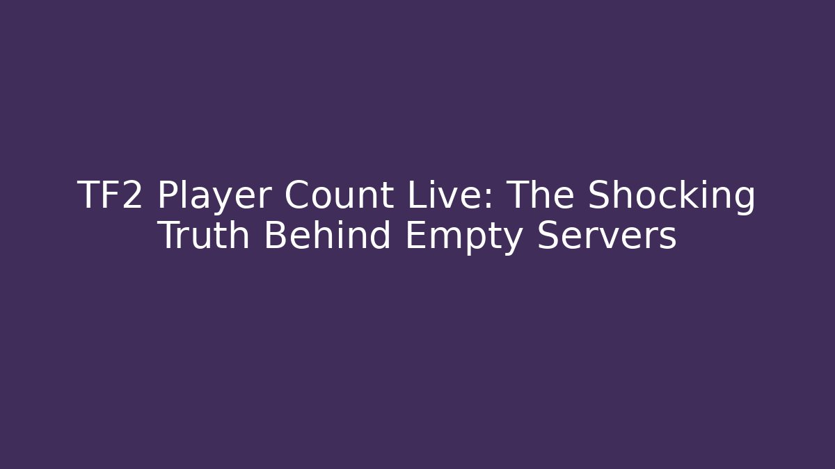 TF2 Player Count Live: The Shocking Truth Behind Empty Servers