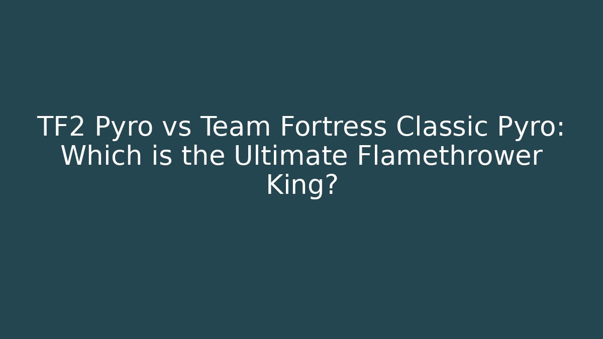 TF2 Pyro vs Team Fortress Classic Pyro: Which is the Ultimate Flamethrower King?