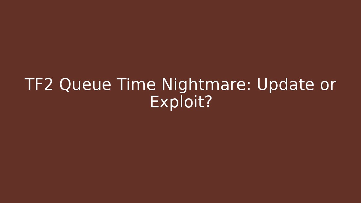 TF2 Queue Time Nightmare: Update or Exploit? - Create More Assets