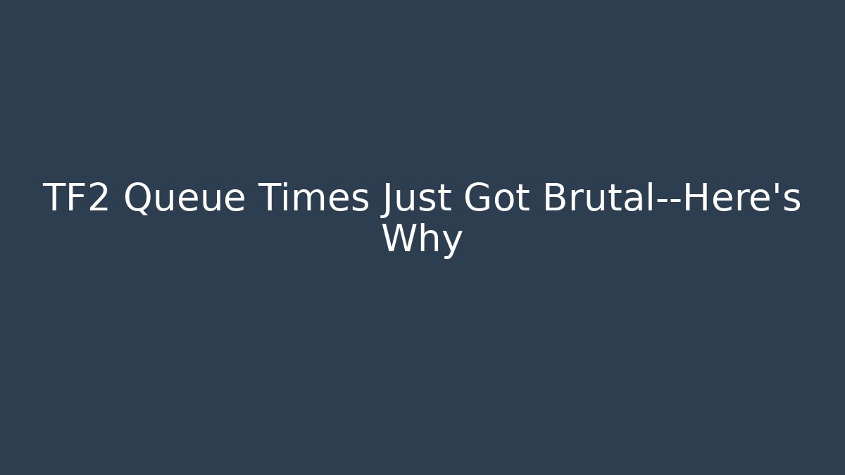 TF2 Queue Times Just Got Brutal—Here's Why