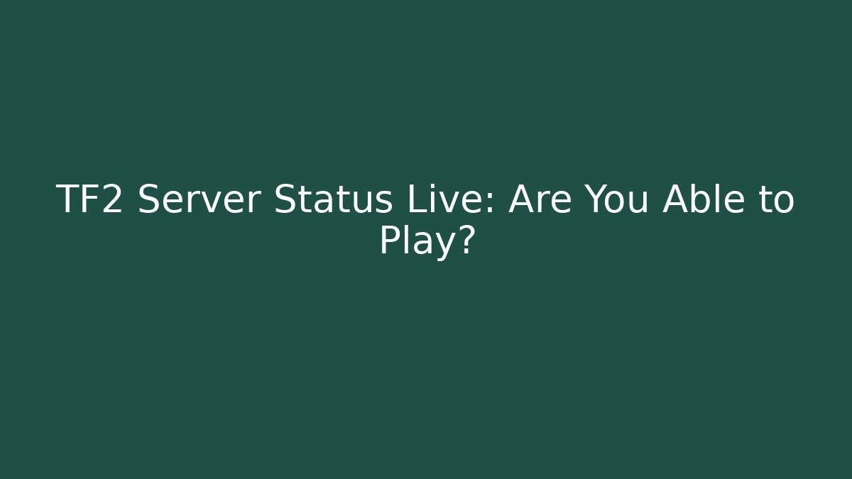 TF2 Server Status Live: Are You Able to Play?