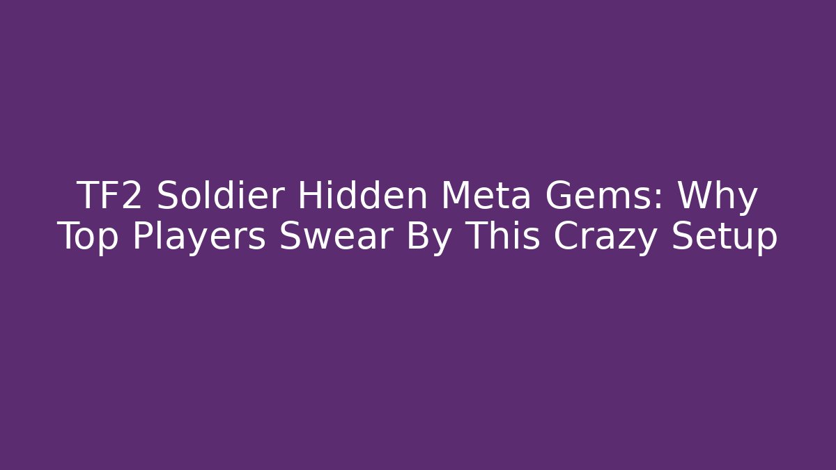 TF2 Soldier Hidden Meta Gems: Why Top Players Swear By This Crazy Setup