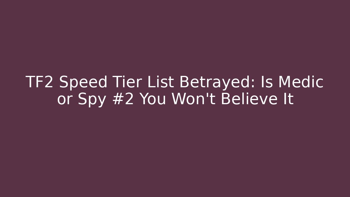 TF2 Speed Tier List Betrayed: Is Medic or Spy #2 You Won't Believe It