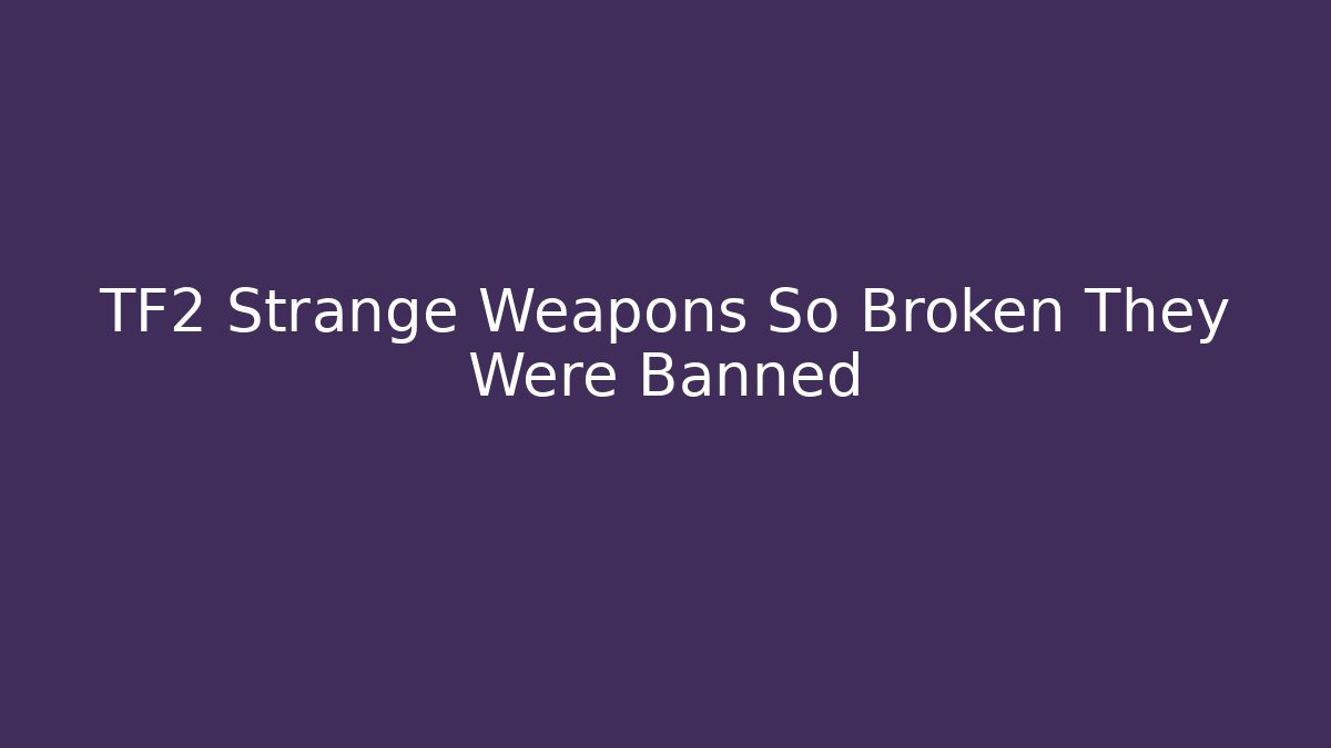 TF2 Strange Weapons So Broken They Were Banned