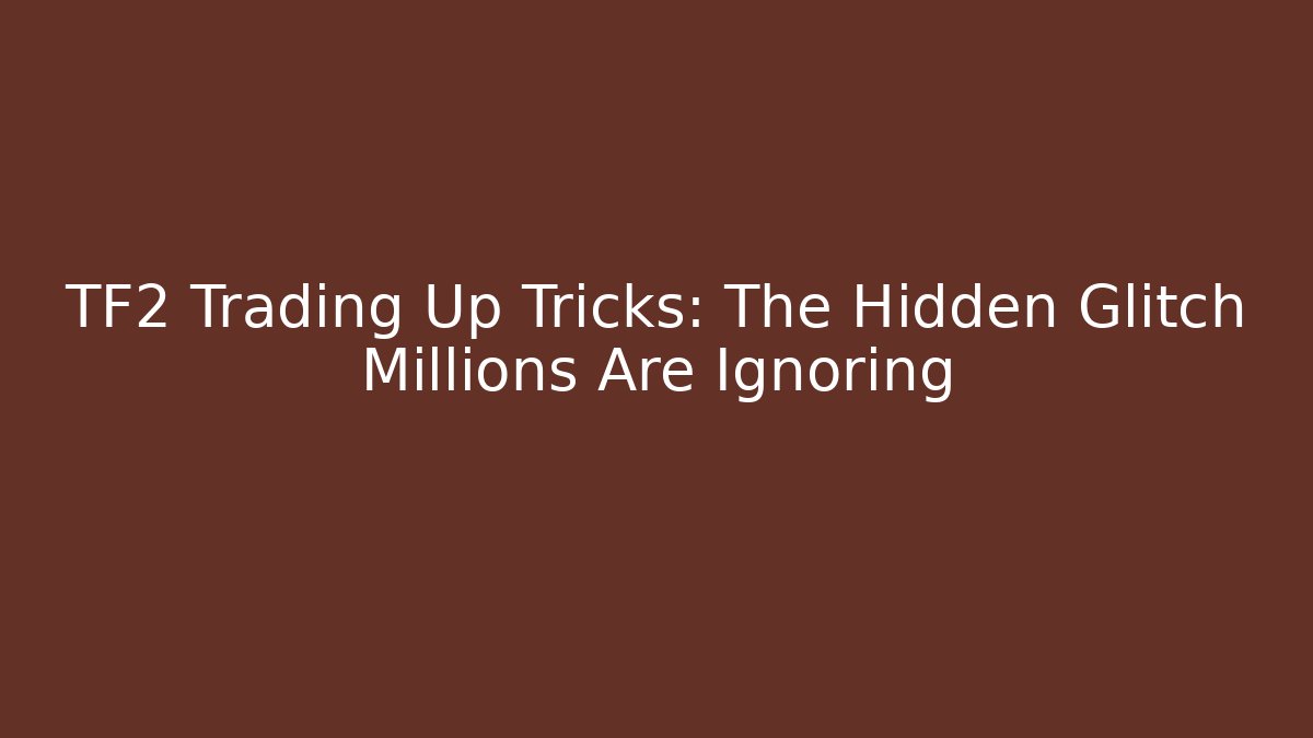 TF2 Trading Up Tricks: The Hidden Glitch Millions Are Ignoring