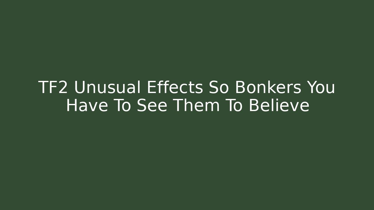 TF2 Unusual Effects So Bonkers You Have To See Them To Believe
