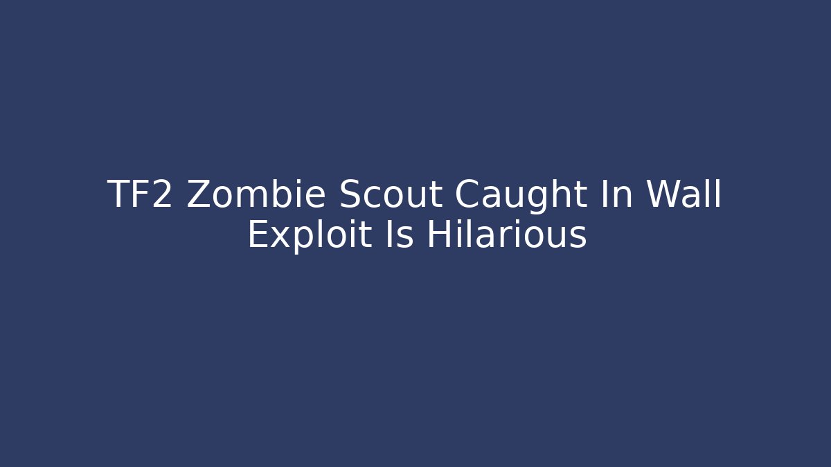TF2 Zombie Scout Caught In Wall Exploit Is Hilarious