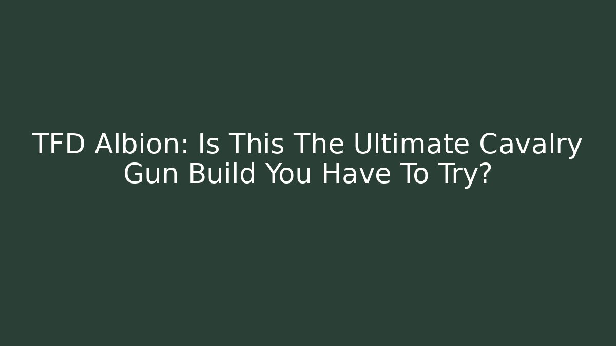 TFD Albion: Is This The Ultimate Cavalry Gun Build You Have To Try?