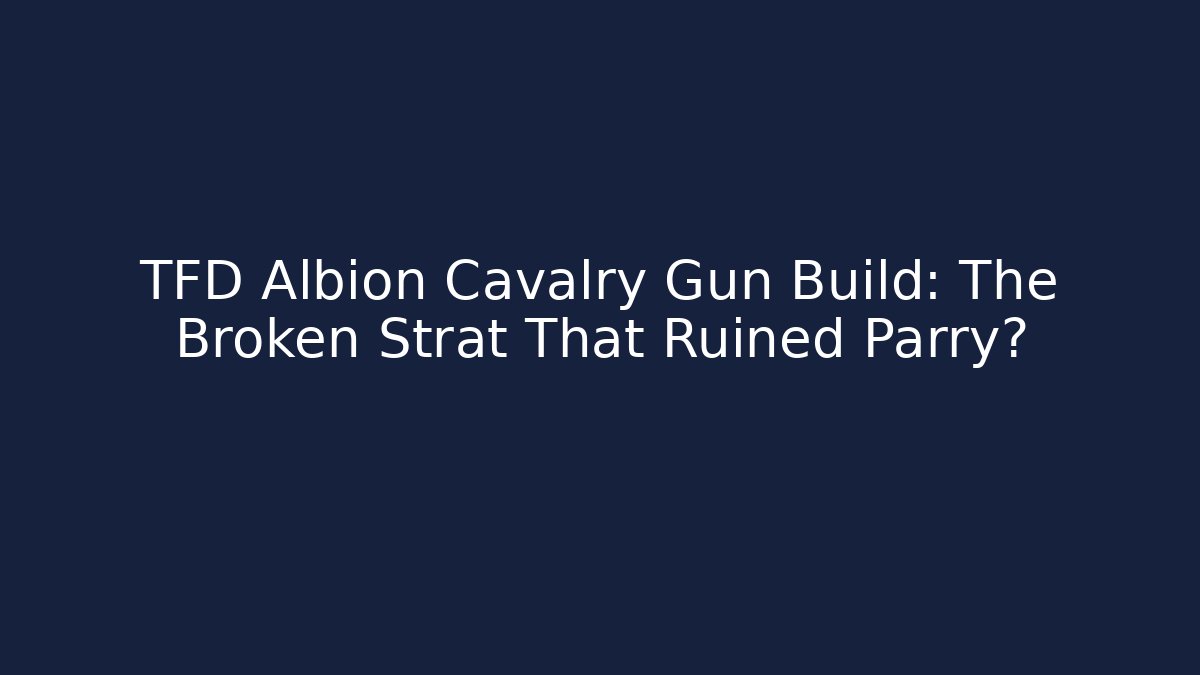TFD Albion Cavalry Gun Build: The Broken Strat That Ruined Parry?