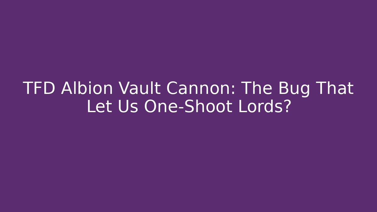 TFD Albion Vault Cannon: The Bug That Let Us One-Shoot Lords?