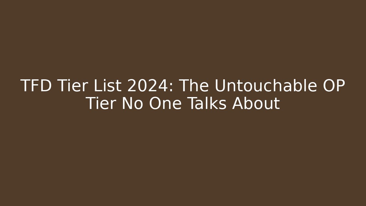TFD Tier List 2024: The Untouchable OP Tier No One Talks About