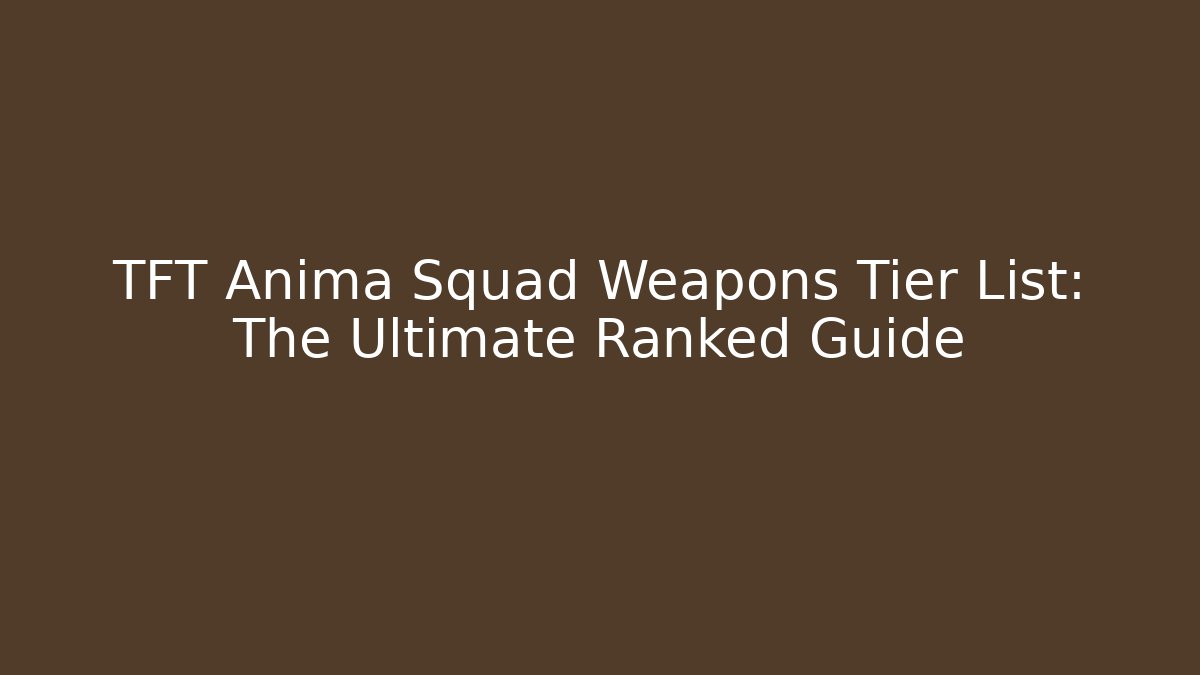TFT Anima Squad Weapons Tier List: The Ultimate Ranked Guide