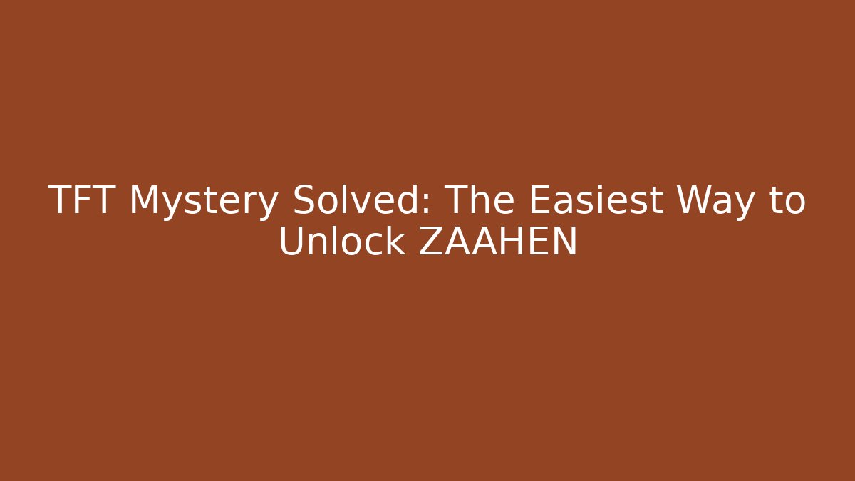 TFT Mystery Solved: The Easiest Way to Unlock ZAAHEN