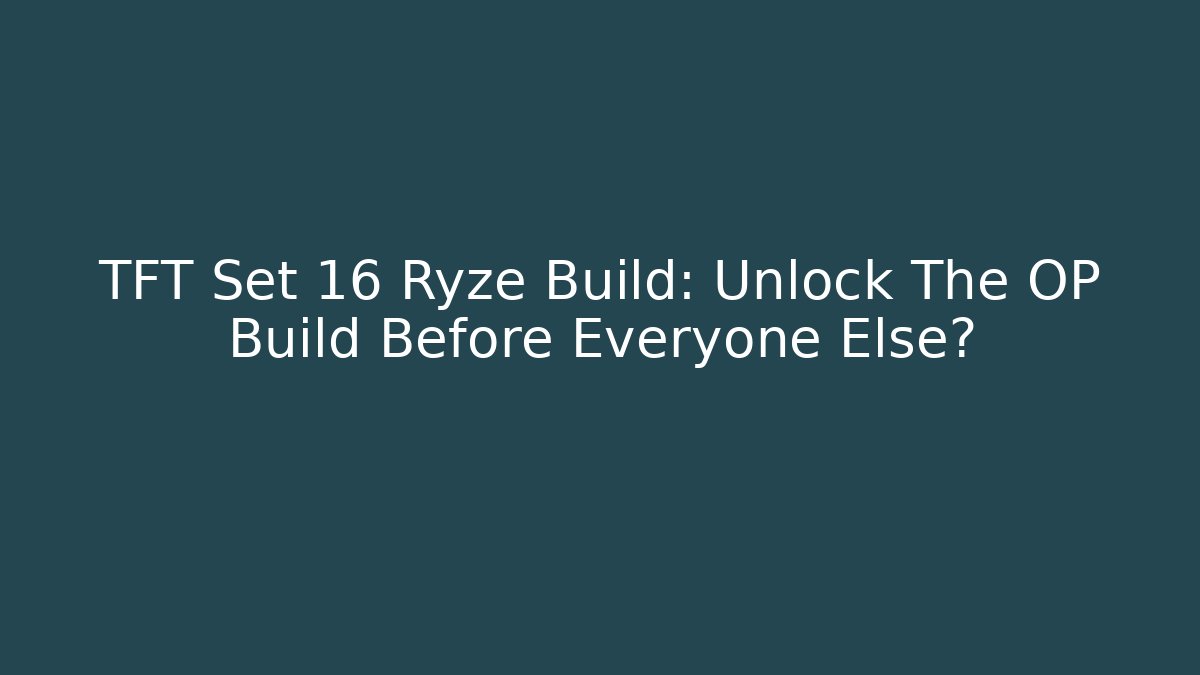 TFT Set 16 Ryze Build: Unlock The OP Build Before Everyone Else? - Create More Assets