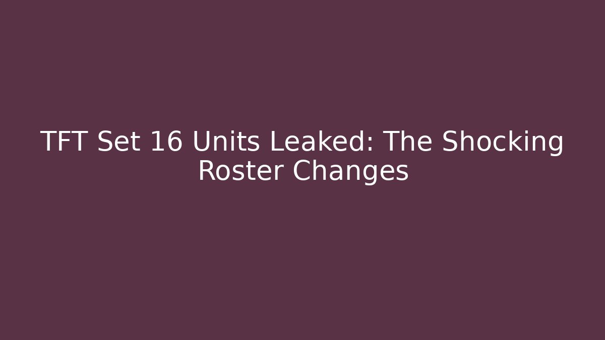 TFT Set 16 Units Leaked: The Shocking Roster Changes - Create More Assets